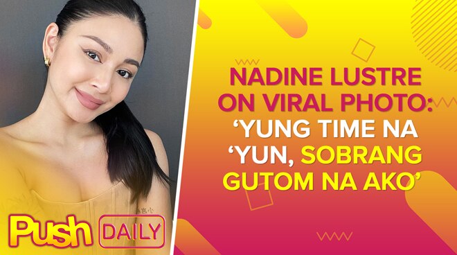 Nadine Lustre on viral photo: ‘Yung time na ‘yun, sobrang gutom na ako’ | PUSH Daily