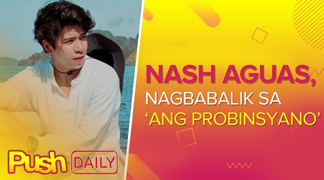 Nash Aguas, nagbabalik sa ‘Ang Probinsyano’ | PUSH Daily